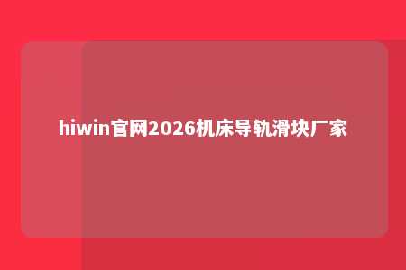 hiwin官网2026机床导轨滑块厂家