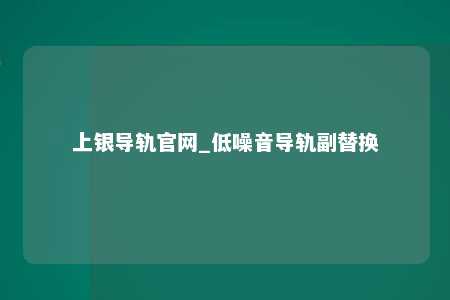 上银导轨官网_低噪音导轨副替换