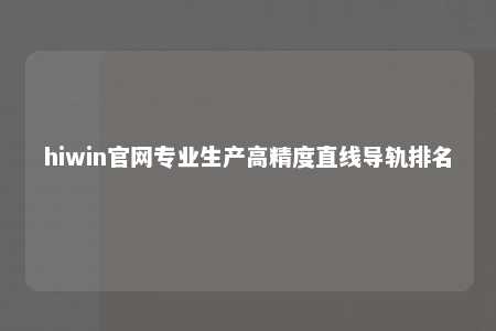 hiwin官网专业生产高精度直线导轨排名