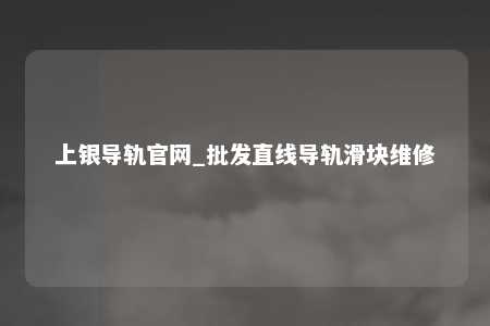 上银导轨官网_批发直线导轨滑块维修