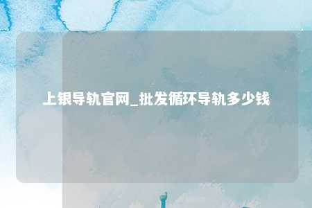 上银导轨官网_批发循环导轨多少钱