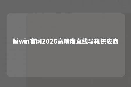 hiwin官网2026高精度直线导轨供应商