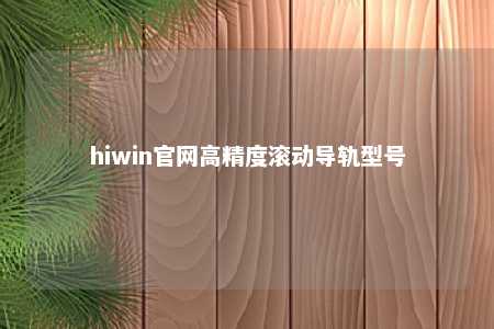 hiwin官网高精度滚动导轨型号