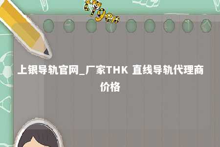 上银导轨官网_厂家THK 直线导轨代理商价格