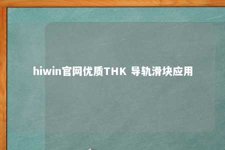 hiwin官网优质THK 导轨滑块应用