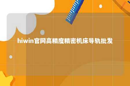 hiwin官网高精度精密机床导轨批发
