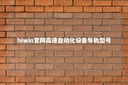 hiwin官网高速自动化设备导轨型号