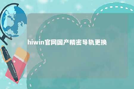 hiwin官网国产精密导轨更换