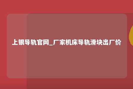 上银导轨官网_厂家机床导轨滑块出厂价