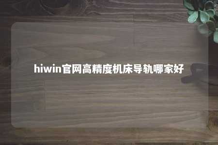hiwin官网高精度机床导轨哪家好