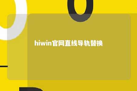 hiwin官网直线导轨替换