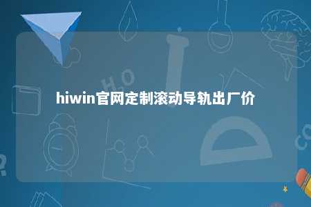 hiwin官网定制滚动导轨出厂价