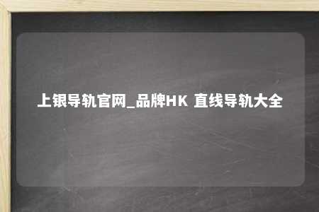 上银导轨官网_品牌HK 直线导轨大全