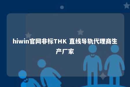 hiwin官网非标THK 直线导轨代理商生产厂家