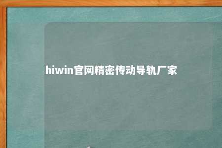 hiwin官网精密传动导轨厂家