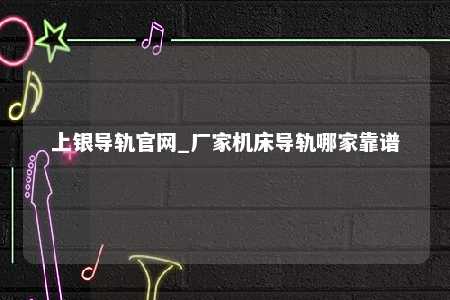 上银导轨官网_厂家机床导轨哪家靠谱