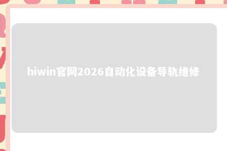 hiwin官网2026自动化设备导轨维修
