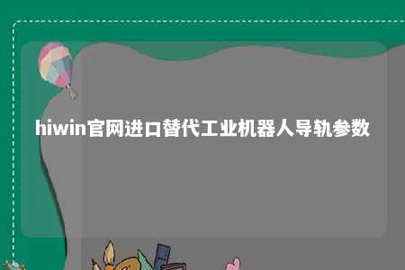 hiwin官网进口替代工业机器人导轨参数