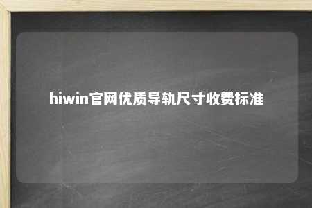 hiwin官网优质导轨尺寸收费标准