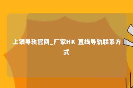 上银导轨官网_厂家HK 直线导轨联系方式