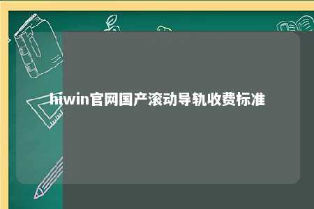 hiwin官网国产滚动导轨收费标准