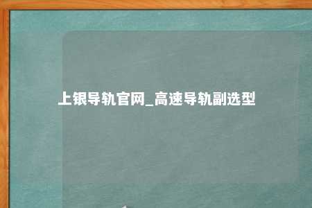 上银导轨官网_高速导轨副选型