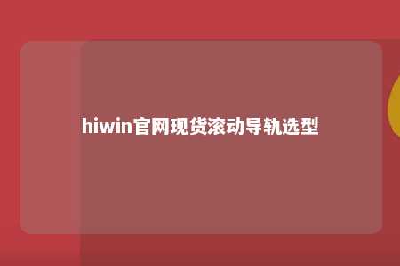 hiwin官网现货滚动导轨选型
