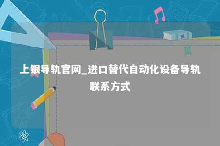 上银导轨官网_进口替代自动化设备导轨联系方式