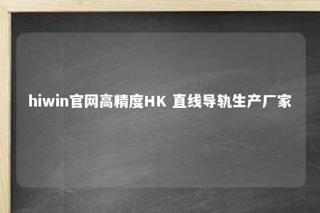 hiwin官网高精度HK 直线导轨生产厂家