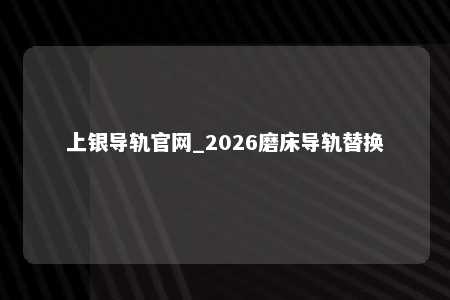 上银导轨官网_2026磨床导轨替换