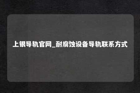 上银导轨官网_耐腐蚀设备导轨联系方式