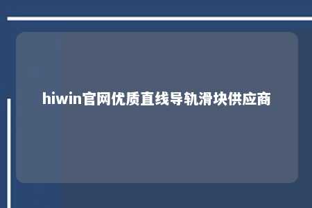 hiwin官网优质直线导轨滑块供应商