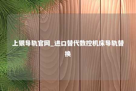 上银导轨官网_进口替代数控机床导轨替换