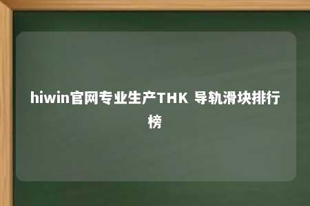 hiwin官网专业生产THK 导轨滑块排行榜