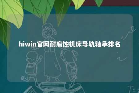 hiwin官网耐腐蚀机床导轨轴承排名