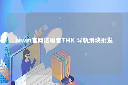 hiwin官网低噪音THK 导轨滑块批发