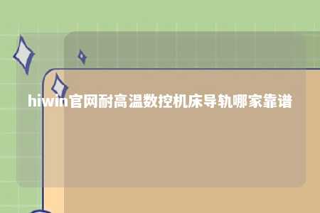 hiwin官网耐高温数控机床导轨哪家靠谱