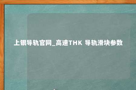 上银导轨官网_高速THK 导轨滑块参数