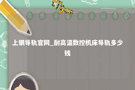 上银导轨官网_耐高温数控机床导轨多少钱