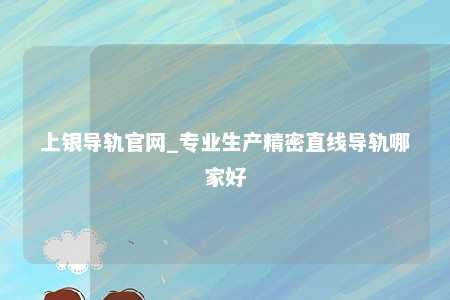 上银导轨官网_专业生产精密直线导轨哪家好