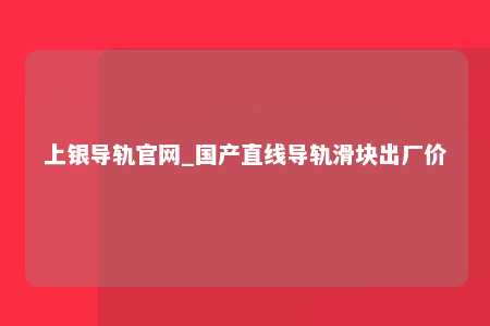 上银导轨官网_国产直线导轨滑块出厂价