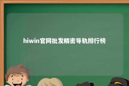 hiwin官网批发精密导轨排行榜