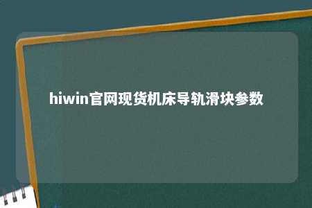 hiwin官网现货机床导轨滑块参数