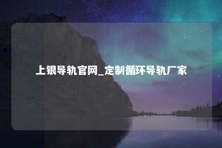上银导轨官网_定制循环导轨厂家