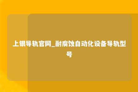 上银导轨官网_耐腐蚀自动化设备导轨型号