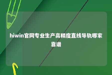 hiwin官网专业生产高精度直线导轨哪家靠谱