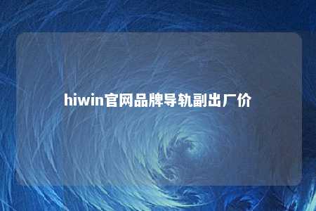 hiwin官网品牌导轨副出厂价