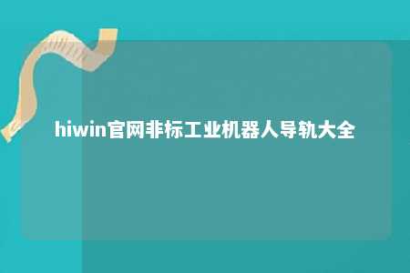 hiwin官网非标工业机器人导轨大全