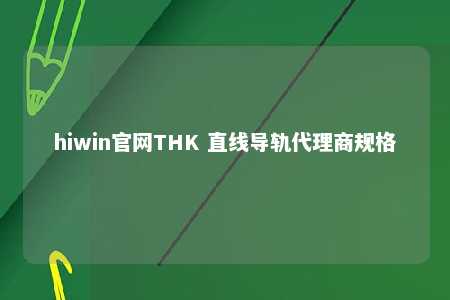 hiwin官网THK 直线导轨代理商规格
