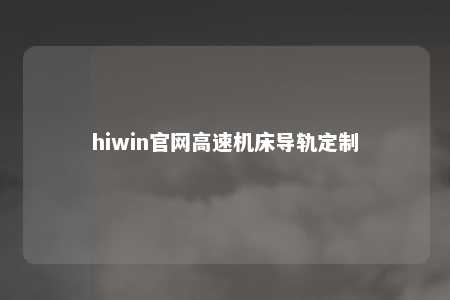 hiwin官网高速机床导轨定制